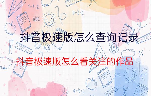 抖音极速版怎么查询记录 抖音极速版怎么看关注的作品？